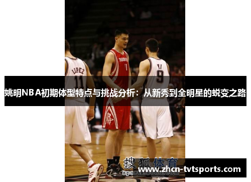 姚明NBA初期体型特点与挑战分析：从新秀到全明星的蜕变之路