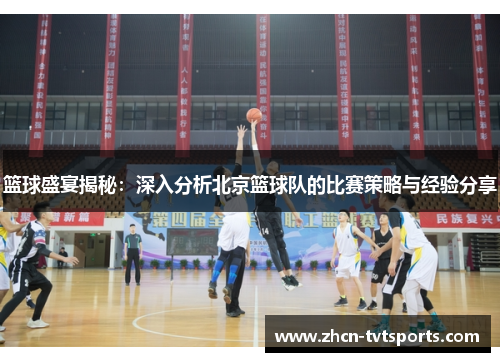 篮球盛宴揭秘：深入分析北京篮球队的比赛策略与经验分享