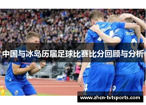 中国与冰岛历届足球比赛比分回顾与分析