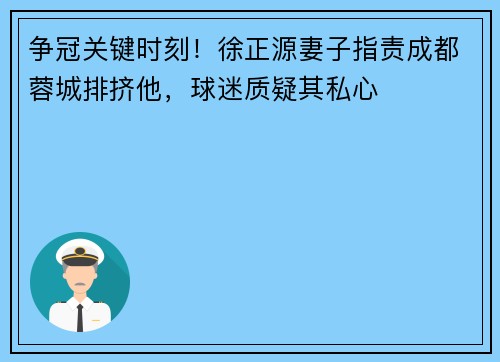 争冠关键时刻！徐正源妻子指责成都蓉城排挤他，球迷质疑其私心