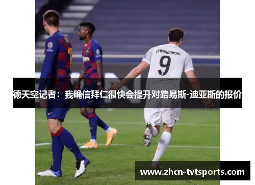 德天空记者：我确信拜仁很快会提升对路易斯-迪亚斯的报价