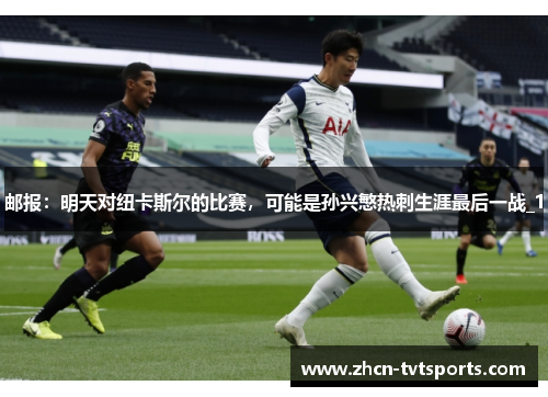 邮报:明天对纽卡斯尔的比赛,可能是孙兴慜热刺生涯最后一战_1